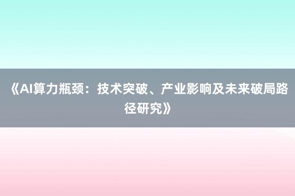 《AI算力瓶颈:技术突破、产业影响及未来破局路径研究》