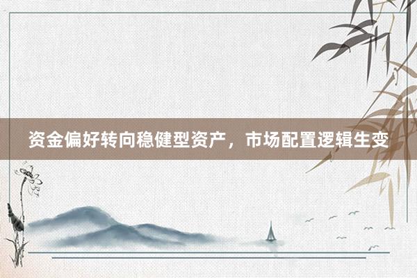 资金偏好转向稳健型资产，市场配置逻辑生变