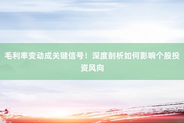 毛利率变动成关键信号！深度剖析如何影响个股投资风向