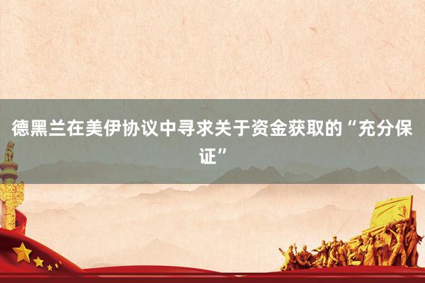 德黑兰在美伊协议中寻求关于资金获取的“充分保证”