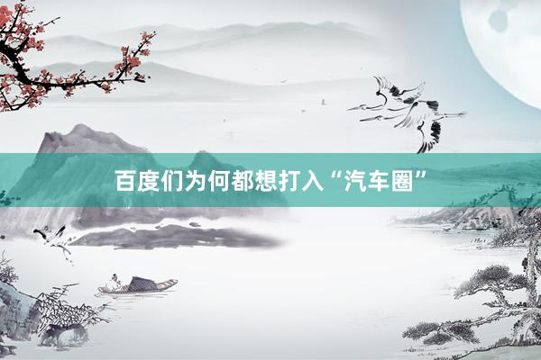 百度们为何都想打入“汽车圈”