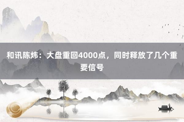 和讯陈炜：大盘重回4000点，同时释放了几个重要信号