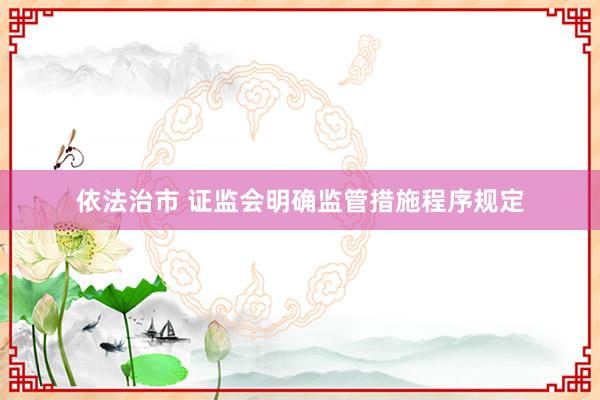 依法治市 证监会明确监管措施程序规定