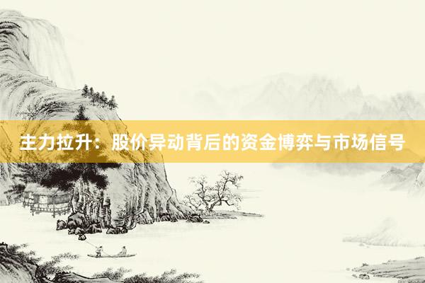 主力拉升:股价异动背后的资金博弈与市场信号