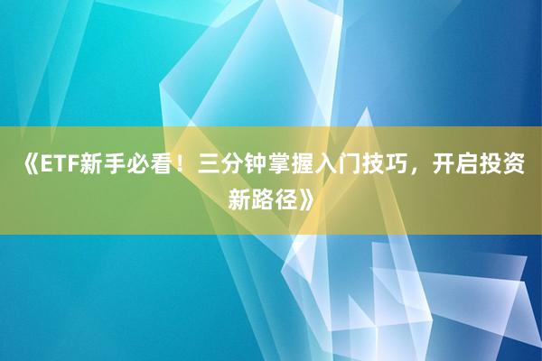 《ETF新手必看！三分钟掌握入门技巧，开启投资新路径》