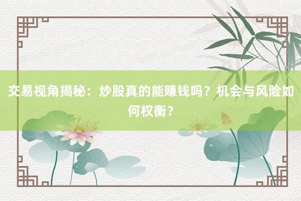 交易视角揭秘：炒股真的能赚钱吗？机会与风险如何权衡？