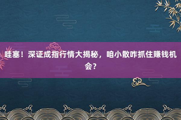 哇塞！深证成指行情大揭秘，咱小散咋抓住赚钱机会？