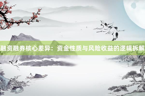 融资融券核心差异：资金性质与风险收益的逻辑拆解