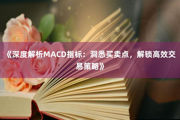 《深度解析MACD指标：洞悉买卖点，解锁高效交易策略》