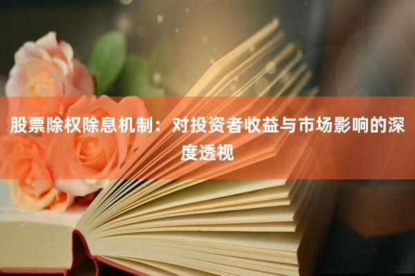 股票除权除息机制：对投资者收益与市场影响的深度透视