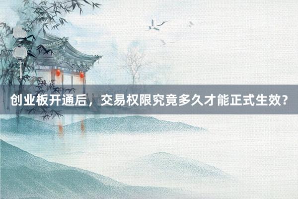 创业板开通后，交易权限究竟多久才能正式生效？
