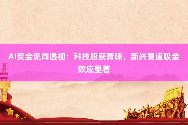 AI资金流向透视：科技股获青睐，新兴赛道吸金效应显著