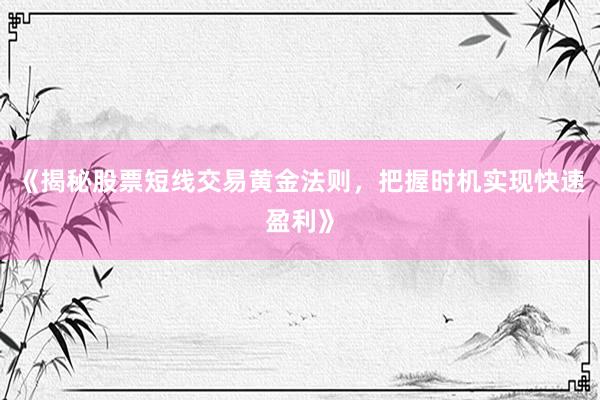 《揭秘股票短线交易黄金法则，把握时机实现快速盈利》