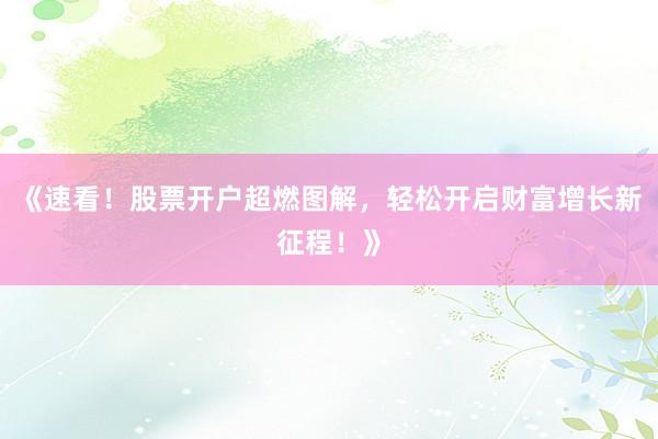 《速看！股票开户超燃图解，轻松开启财富增长新征程！》