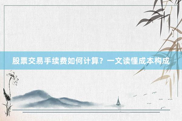 股票交易手续费如何计算？一文读懂成本构成