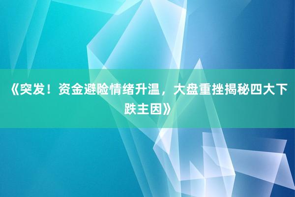 《突发！资金避险情绪升温，大盘重挫揭秘四大下跌主因》