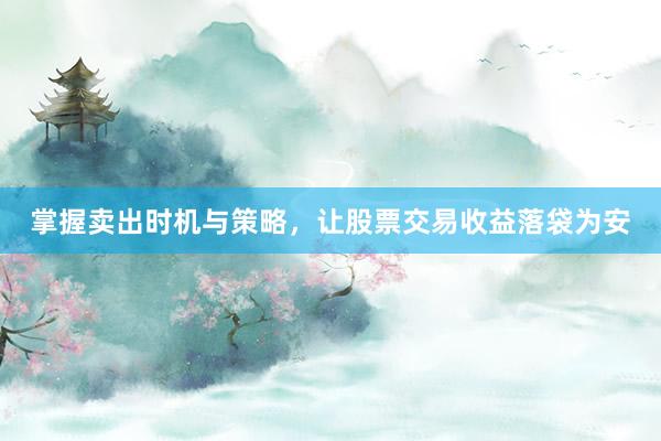 掌握卖出时机与策略，让股票交易收益落袋为安
