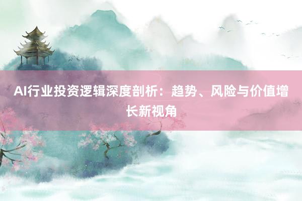 AI行业投资逻辑深度剖析：趋势、风险与价值增长新视角