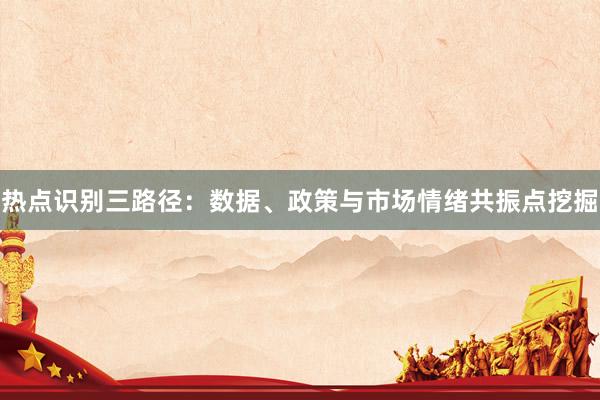 热点识别三路径：数据、政策与市场情绪共振点挖掘