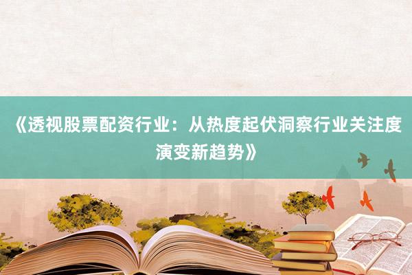 《透视股票配资行业：从热度起伏洞察行业关注度演变新趋势》