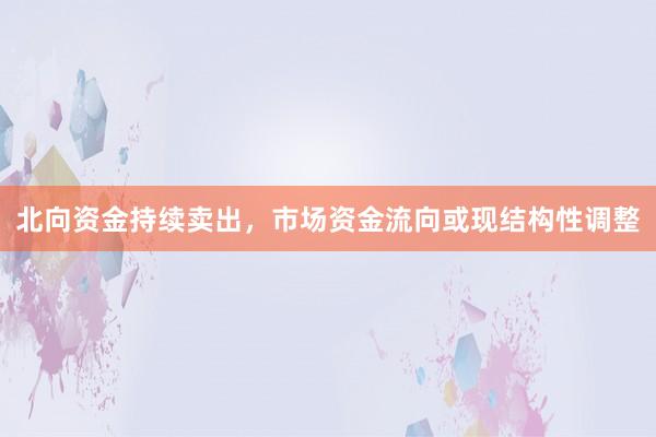 北向资金持续卖出，市场资金流向或现结构性调整