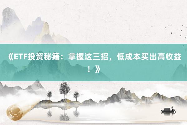 《ETF投资秘籍：掌握这三招，低成本买出高收益！》