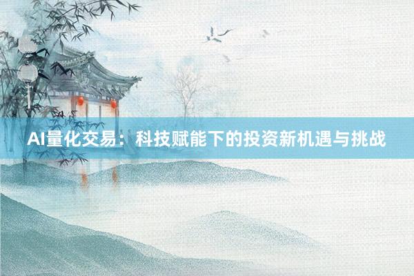 AI量化交易：科技赋能下的投资新机遇与挑战