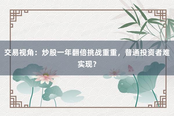 交易视角:炒股一年翻倍挑战重重,普通投资者难实现?