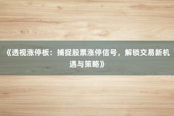 《透视涨停板：捕捉股票涨停信号，解锁交易新机遇与策略》