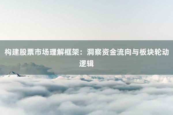 构建股票市场理解框架：洞察资金流向与板块轮动逻辑