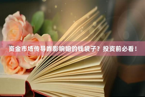 资金市场传导咋影响咱的钱袋子？投资前必看！