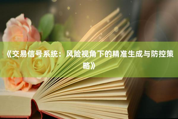 《交易信号系统:风险视角下的精准生成与防控策略》