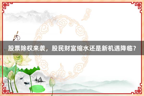 股票除权来袭，股民财富缩水还是新机遇降临？