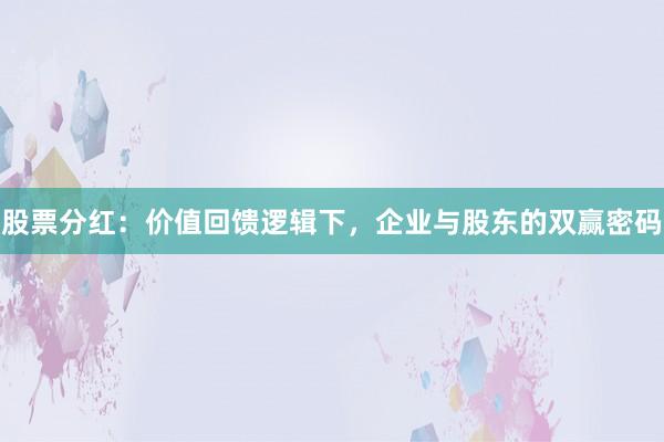 股票分红：价值回馈逻辑下，企业与股东的双赢密码