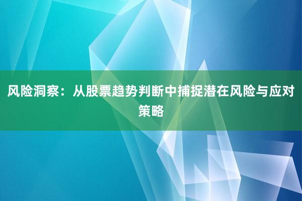 风险洞察：从股票趋势判断中捕捉潜在风险与应对策略
