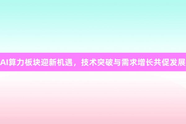 AI算力板块迎新机遇，技术突破与需求增长共促发展