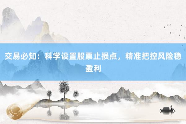 交易必知：科学设置股票止损点，精准把控风险稳盈利