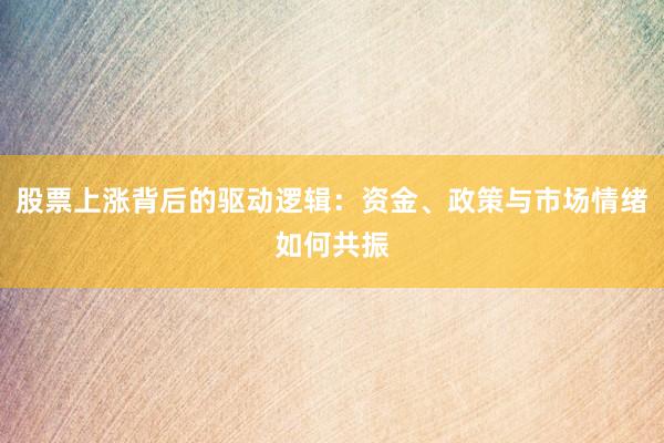 股票上涨背后的驱动逻辑：资金、政策与市场情绪如何共振