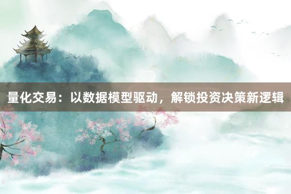 量化交易：以数据模型驱动，解锁投资决策新逻辑