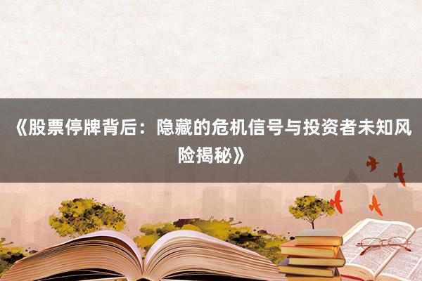 《股票停牌背后：隐藏的危机信号与投资者未知风险揭秘》