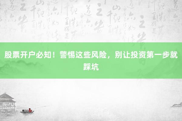 股票开户必知!警惕这些风险,别让投资第一步就踩坑