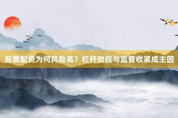 股票配资为何风险高？杠杆效应与监管收紧成主因