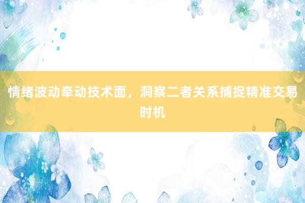 情绪波动牵动技术面，洞察二者关系捕捉精准交易时机