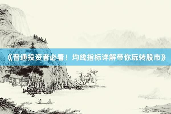 《普通投资者必看！均线指标详解带你玩转股市》