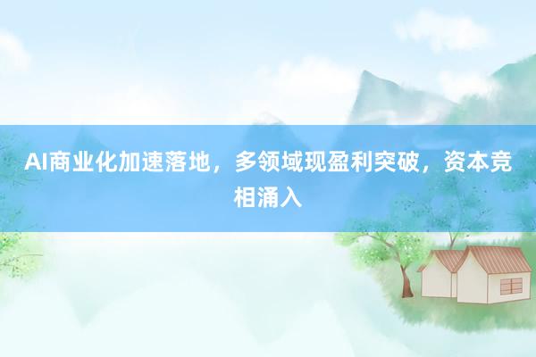 AI商业化加速落地，多领域现盈利突破，资本竞相涌入