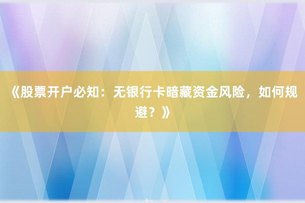《股票开户必知：无银行卡暗藏资金风险，如何规避？》
