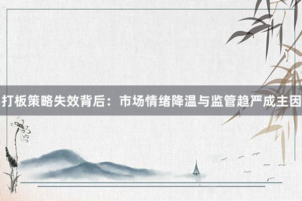打板策略失效背后：市场情绪降温与监管趋严成主因