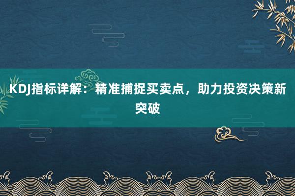 KDJ指标详解：精准捕捉买卖点，助力投资决策新突破