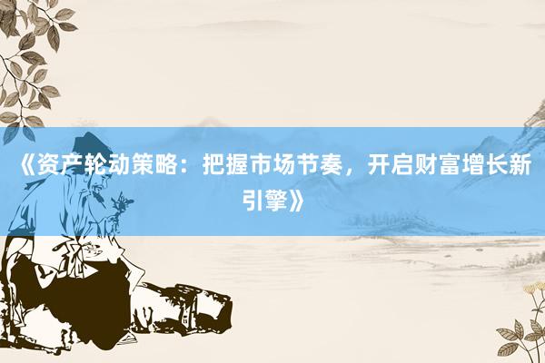 《资产轮动策略：把握市场节奏，开启财富增长新引擎》