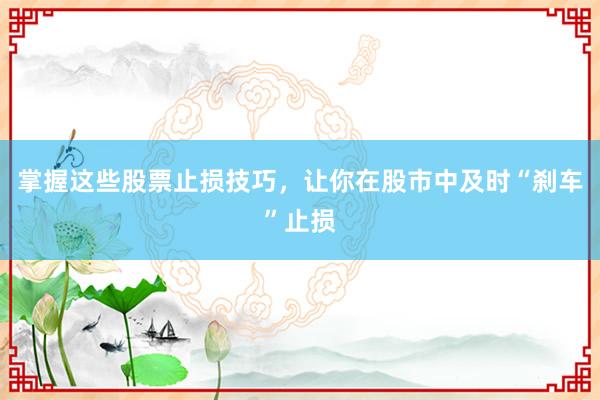 掌握这些股票止损技巧，让你在股市中及时“刹车”止损